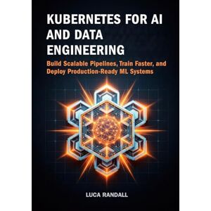 Randall, Luca Kubernetes for AI and Data Engineering: Build Scalable Pipelines, Train Faster, and Deploy Production-Ready ML Systems Randall, Luca Kubernetes for AI and Data Engineering: Build Scalable Pipelines, Train Faster, and Deploy Production-Ready ML Systems