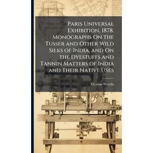 Wardle, Thomas Paris Universal Exhibition, 1878. Monographs On the Tusser and Other Wild Silks of India, and On the Dyestuffs and Tannin Matters of India and Their Native Uses Wardle, Thomas Paris Universal Exhibition, 1878. Monographs On the Tusser and Other Wild Silks of India, and On the Dyestuffs and Tannin Matters of India and Their Native Uses