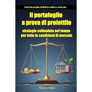Muñoz, Miguel A. Il portafoglio a prova di proiettile: strategie collaudate nel tempo per tutte le condizioni di mercato (Enciclopedia per investitori privati) Muñoz, Miguel A. Il portafoglio a prova di proiettile: strategie collaudate nel tempo per tutte le condizioni di mercato (Enciclopedia per investitori privati)
