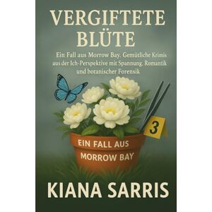 Sarris, Kiana Vergiftete Blüte: Ein Fall aus Morrow Bay. Gemütliche Krimis aus der Ich-Perspektive mit Spannung, Romantik und botanischer Forensik (Die Morrow Bay Mysterien) Sarris, Kiana Vergiftete Blüte: Ein Fall aus Morrow Bay. Gemütliche Krimis aus der Ich-Perspektive mit Spannung, Romantik und botanischer Forensik (Die Morrow Bay Mysterien)