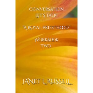 RUSSELL, JANET L. Conversation: Let’s Talk! “A Royal Priesthood” Book Two RUSSELL, JANET L. Conversation: Let’s Talk! “A Royal Priesthood” Book Two