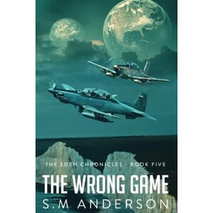 Anderson, S.M. The Wrong Game: The Eden Chronicles Book Five Anderson, S.M. The Wrong Game: The Eden Chronicles Book Five