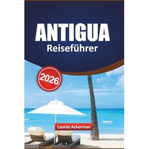 Ackerman, Leonie ANTIGUA REISEFÜHRER 2026: Schalte authentische Reisen, versteckte Paradiese und lokale Abenteuer für jeden Reisenden Ackerman, Leonie ANTIGUA REISEFÜHRER 2026: Schalte authentische Reisen, versteckte Paradiese und lokale Abenteuer für jeden Reisenden