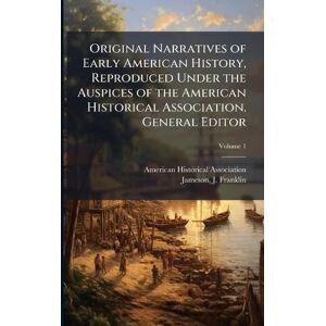 Association, American Historical Original Narratives of Early American History, Reproduced Under the Auspices of the American Historical Association. General Editor Association, American Historical Original Narratives of Early American History, Reproduced Under the Auspices of the American Historical Association. General Editor
