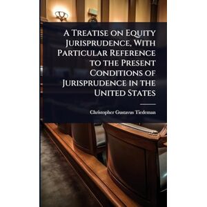 Tiedeman, Christopher Gustavus A Treatise on Equity Jurisprudence, With Particular Reference to the Present Conditions of Jurisprudence in the United States Tiedeman, Christopher Gustavus A Treatise on Equity Jurisprudence, With Particular Reference to the Present Conditions of Jurisprudence in the United States