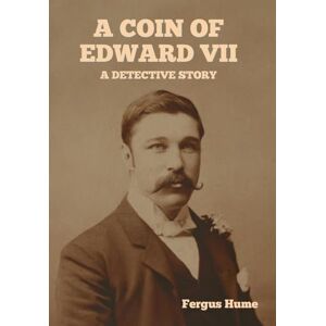 Hume, Fergus A Coin of Edward VII: A Detective Story Hume, Fergus A Coin of Edward VII: A Detective Story