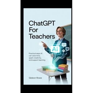 Rowe, Gideon ChatGPT For Teachers: How Educators Worldwide Can Use AI to Plan Smarter Lesson, Save Time, and Inspire Students -With 50 Ready -to-Use Classroom Prompts Rowe, Gideon ChatGPT For Teachers: How Educators Worldwide Can Use AI to Plan Smarter Lesson, Save Time, and Inspire Students -With 50 Ready -to-Use Classroom Prompts