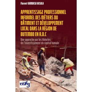 Kambasu Kasula, Florent Apprentissage professionnel des métiers du bâtiment et développement local dans la région de Butembo en R.D.C: Une approche par les théories de l’investissement en capital humain Kambasu Kasula, Florent Apprentissage professionnel des métiers du bâtiment et développement local dans la région de Butembo en R.D.C: Une approche par les théories de l’investissement en capital humain
