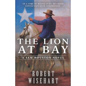 Wisehart, Robert The Lion at Bay: A Western Historical Fiction Series: 3 (Sam Houston) Wisehart, Robert The Lion at Bay: A Western Historical Fiction Series: 3 (Sam Houston)