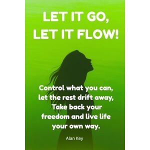 Key, Alan Let It Go, Let It Flow: Control what you can, let the rest drift away. Take back your freedom and live life your own way! Key, Alan Let It Go, Let It Flow: Control what you can, let the rest drift away. Take back your freedom and live life your own way!