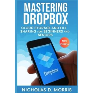 D. Morris, Nicholas Mastering Dropbox Cloud Storage and File Sharing for Beginners and Seniors: A Step-by-Step Guide to Organizing, Syncing, and Securing Your Files Across All Devices (MULTI-MEDIA) D. Morris, Nicholas Mastering Dropbox Cloud Storage and File Sharing for Beginners and Seniors: A Step-by-Step Guide to Organizing, Syncing, and Securing Your Files Across All Devices (MULTI-MEDIA)