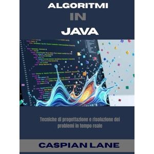 Lane, Caspian ALGORITMI IN JAVA: Tecniche di progettazione e risoluzione dei problemi in tempo reale Lane, Caspian ALGORITMI IN JAVA: Tecniche di progettazione e risoluzione dei problemi in tempo reale