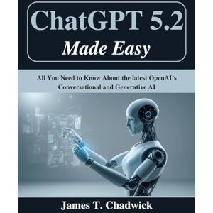 Chadwick, James T. ChatGPT 5.2 Made Easy: All You Need to Know About the latest OpenAI’s Conversational and Generative AI (Beginner Today, Professional Tomorrow in Tech) Chadwick, James T. ChatGPT 5.2 Made Easy: All You Need to Know About the latest OpenAI’s Conversational and Generative AI (Beginner Today, Professional Tomorrow in Tech)