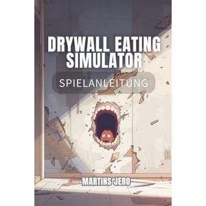 Jero, Martins DRYWALL EATING SIMULATOR SPIELANLEITUNG: Ein vollständiger Leitfaden zu Stress, Strategie und Wandkonsum. Jero, Martins DRYWALL EATING SIMULATOR SPIELANLEITUNG: Ein vollständiger Leitfaden zu Stress, Strategie und Wandkonsum.