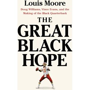 Moore, Louis The Great Black Hope: Doug Williams, Vince Evans, and the Making of the Black Quarterback Moore, Louis The Great Black Hope: Doug Williams, Vince Evans, and the Making of the Black Quarterback