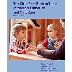 The Child from Birth to Three in Waldorf Education and Child Care: Second Edition The Child from Birth to Three in Waldorf Education and Child Care: Second Edition