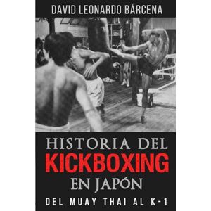 Leonardo Bárcena, David HISTORIA DEL KICKBOXING EN JAPÓN: DEL MUAY THAI AL K-1 Leonardo Bárcena, David HISTORIA DEL KICKBOXING EN JAPÓN: DEL MUAY THAI AL K-1