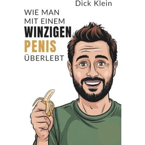 Klein, Dick Wie man mit einem winzigen Penis überlebt: Das ultimative Spaßbuch für Männer – mit Selbstironie, derbem Humor und absolut unter der Gürtellinie – Geschenk für Männer Klein, Dick Wie man mit einem winzigen Penis überlebt: Das ultimative Spaßbuch für Männer – mit Selbstironie, derbem Humor und absolut unter der Gürtellinie – Geschenk für Männer