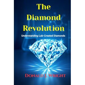 WRIGHT, DONALD J. The Diamond Revolution: Understanding Lab-Created Diamonds WRIGHT, DONALD J. The Diamond Revolution: Understanding Lab-Created Diamonds