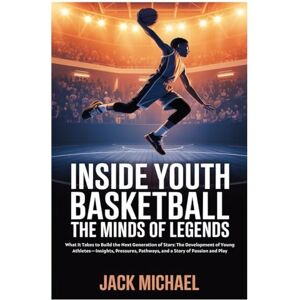 Michael, Jack Inside Youth Basketball: The Minds of Legends: What It Takes to Build the Next Generation of Stars: The Development of Young Athletes—Insights, ... and Play: 12 (Basketball and general sports) Michael, Jack Inside Youth Basketball: The Minds of Legends: What It Takes to Build the Next Generation of Stars: The Development of Young Athletes—Insights, ... and Play: 12 (Basketball and general sports)