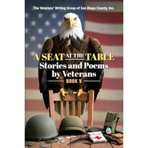 San Diego, The Veterans' Writing Group A Seat at the Table: Stories and Poems by Veterans (Book V) San Diego, The Veterans' Writing Group A Seat at the Table: Stories and Poems by Veterans (Book V)