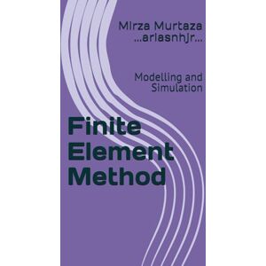 Murtaza, Mirza Finite Element Method: Modelling and Simulation (Colored version) Murtaza, Mirza Finite Element Method: Modelling and Simulation (Colored version)