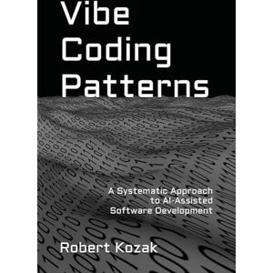 Kozak, Robert Vibe Coding Patterns: A Systematic Approach to AI-Assisted Software Development Kozak, Robert Vibe Coding Patterns: A Systematic Approach to AI-Assisted Software Development
