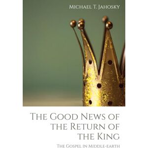 Jahosky, Michael T. The Good News of the Return of the King: The Gospel in Middle-earth Jahosky, Michael T. The Good News of the Return of the King: The Gospel in Middle-earth