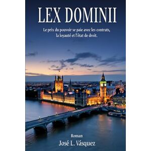 Vásquez, José Luis LEX DOMINII: Le prix du pouvoir se paie dans les contrats, la loyauté et la primauté du droit.: 1 (Thriller juridique, apassionante, conspiraciones, ... pasión, romance et mucgo débat juridique.) Vásquez, José Luis LEX DOMINII: Le prix du pouvoir se paie dans les contrats, la loyauté et la primauté du droit.: 1 (Thriller juridique, apassionante, conspiraciones, ... pasión, romance et mucgo débat juridique.)