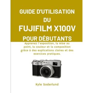 Soderlund, Kyle GUIDE D'UTILISATION DU FUJIFILM X100V POUR DÉBUTANTS: Apprenez l'exposition, la mise au point, la couleur et la composition grâce à des explications claires et des exercices pratiques. Soderlund, Kyle GUIDE D'UTILISATION DU FUJIFILM X100V POUR DÉBUTANTS: Apprenez l'exposition, la mise au point, la couleur et la composition grâce à des explications claires et des exercices pratiques.