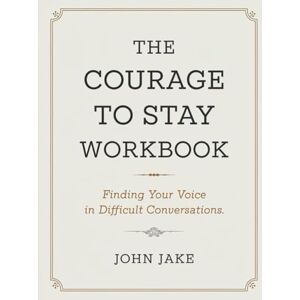Jake, John The Courage To Stay Workbook: Finding Your Voice in Difficult Conversations Jake, John The Courage To Stay Workbook: Finding Your Voice in Difficult Conversations