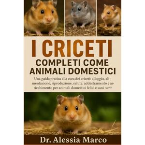 Marco, Dr. Alessia I CRICETI COMPLETI COME ANIMALI DOMESTICI: Una guida pratica alla cura dei criceti: alloggio, alimentazione, riproduzione, salute, addestramento e arricchimento per animali domestici felici e sani Marco, Dr. Alessia I CRICETI COMPLETI COME ANIMALI DOMESTICI: Una guida pratica alla cura dei criceti: alloggio, alimentazione, riproduzione, salute, addestramento e arricchimento per animali domestici felici e sani