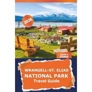 STOKES, JULIAN A. Wrangell-St. Elias National Park Travel Guide 2026: Discover the Untamed Wilderness of Alaska, Outdoor Adventures, Hidden Gems, and Scenic Treks in America STOKES, JULIAN A. Wrangell-St. Elias National Park Travel Guide 2026: Discover the Untamed Wilderness of Alaska, Outdoor Adventures, Hidden Gems, and Scenic Treks in America