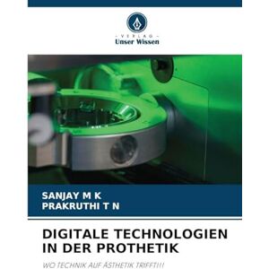 M K, Sanjay Digitale Technologien in Der Prothetik: WO TECHNIK AUF ÄSTHETIK TRIFFT!!! M K, Sanjay Digitale Technologien in Der Prothetik: WO TECHNIK AUF ÄSTHETIK TRIFFT!!!