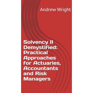 Wright, Andrew J Solvency II Demystified: Practical Approaches for Actuaries, Accountants and Risk Managers Wright, Andrew J Solvency II Demystified: Practical Approaches for Actuaries, Accountants and Risk Managers