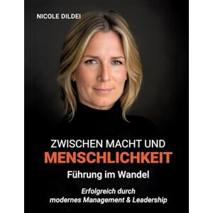 Dildei, Nicole Zwischen Macht und Menschlichkeit Führung im Wandel: Erfolgreich durch modernes Management & Leadership Dildei, Nicole Zwischen Macht und Menschlichkeit Führung im Wandel: Erfolgreich durch modernes Management & Leadership