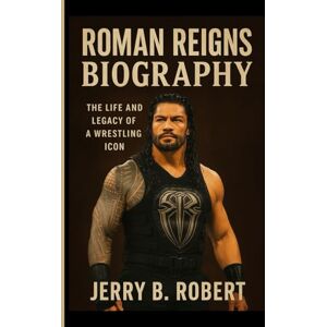 B. Robert, Jerry Roman Reigns Biography: The Life and Legacy of a Wrestling Icon B. Robert, Jerry Roman Reigns Biography: The Life and Legacy of a Wrestling Icon