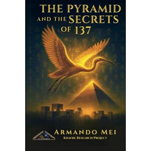 Mei, Armando THE PYRAMID AND THE SECRETS OF 137: Mysteries of a Lost Civilization That Mastered Space and Time Mei, Armando THE PYRAMID AND THE SECRETS OF 137: Mysteries of a Lost Civilization That Mastered Space and Time