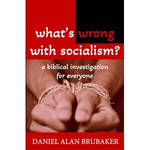 Brubaker, Daniel Alan What's Wrong With Socialism: A Biblical Investigation for Everyone Brubaker, Daniel Alan What's Wrong With Socialism: A Biblical Investigation for Everyone