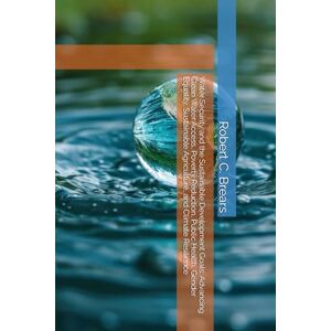 Brears, Robert C. Water Security and the Sustainable Development Goals: Advancing Clean Water Access, Poverty Reduction, Public Health, Gender Equality, Sustainable Agriculture, and Climate Resilience Brears, Robert C. Water Security and the Sustainable Development Goals: Advancing Clean Water Access, Poverty Reduction, Public Health, Gender Equality, Sustainable Agriculture, and Climate Resilience