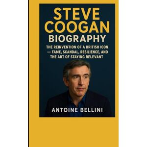 BELLINI, ANTOINE Steve Coogan Biography: The Reinvention of a British Icon — Fame, Scandal, Resilience, and the Art of Staying Relevant BELLINI, ANTOINE Steve Coogan Biography: The Reinvention of a British Icon — Fame, Scandal, Resilience, and the Art of Staying Relevant