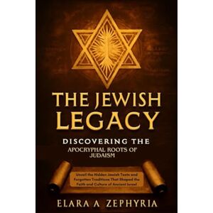 A. Zephyria, Elara The Jewish Legacy: Discovering the Apocryphal Roots of Judaism: Unveil the Hidden Jewish Texts and Forgotten Traditions That Shaped the Faith and Culture of Ancient Israel A. Zephyria, Elara The Jewish Legacy: Discovering the Apocryphal Roots of Judaism: Unveil the Hidden Jewish Texts and Forgotten Traditions That Shaped the Faith and Culture of Ancient Israel