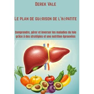 Vale, Derek Le plan de guérison de l'hépatite: Comprendre, gérer et inverser les maladies du foie grâce à des stratégies et une nutrition éprouvées Vale, Derek Le plan de guérison de l'hépatite: Comprendre, gérer et inverser les maladies du foie grâce à des stratégies et une nutrition éprouvées