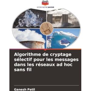 Patil, Ganesh Algorithme de cryptage sélectif pour les messages dans les réseaux ad hoc sans fil Patil, Ganesh Algorithme de cryptage sélectif pour les messages dans les réseaux ad hoc sans fil