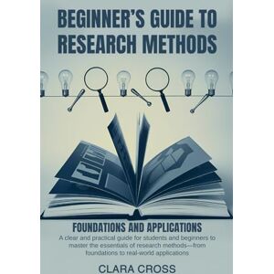Cross Beginner’s Guide to Research Methods: Foundations and Applications (Mastering Scientific Research) Cross Beginner’s Guide to Research Methods: Foundations and Applications (Mastering Scientific Research)