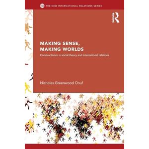 Onuf, Nicholas Making Sense, Making Worlds: Constructivism in Social Theory and International Relations (New International Relations) Onuf, Nicholas Making Sense, Making Worlds: Constructivism in Social Theory and International Relations (New International Relations)