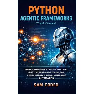 CODED, SAM PYTHON AGENTIC FRAMEWORKS (Crash Course): BUILD AUTONOMOUS AI AGENTS IN PYTHON USING LLMS, MULTI-AGENT SYSTEMS, TOOL CALLING, MEMORY, PLANNING, AND REAL-WORLD AUTOMATION CODED, SAM PYTHON AGENTIC FRAMEWORKS (Crash Course): BUILD AUTONOMOUS AI AGENTS IN PYTHON USING LLMS, MULTI-AGENT SYSTEMS, TOOL CALLING, MEMORY, PLANNING, AND REAL-WORLD AUTOMATION