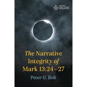 Bolt, Peter G. The Narrative Integrity of Mark 13:24-27 (Australian College of Theology Monograph Series) Bolt, Peter G. The Narrative Integrity of Mark 13:24-27 (Australian College of Theology Monograph Series)