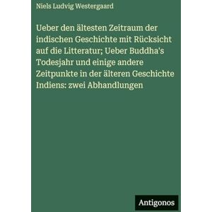 Westergaard, Niels Ludvig Ueber den ältesten Zeitraum der indischen Geschichte mit Rücksicht auf die Litteratur; Ueber Buddha's Todesjahr und einige andere Zeitpunkte in der älteren Geschichte Indiens: zwei Abhandlungen Westergaard, Niels Ludvig Ueber den ältesten Zeitraum der indischen Geschichte mit Rücksicht auf die Litteratur; Ueber Buddha's Todesjahr und einige andere Zeitpunkte in der älteren Geschichte Indiens: zwei Abhandlungen