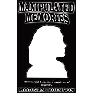 Johnson, Morgan Rae Manipulated Memories: Heroes aren't born, they're made out of necessity. (The Primordial's) Johnson, Morgan Rae Manipulated Memories: Heroes aren't born, they're made out of necessity. (The Primordial's)